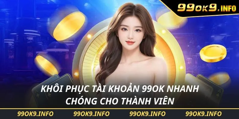 Khôi Phục Tài Khoản 99OK Nhanh Chóng Cho Thành Viên
