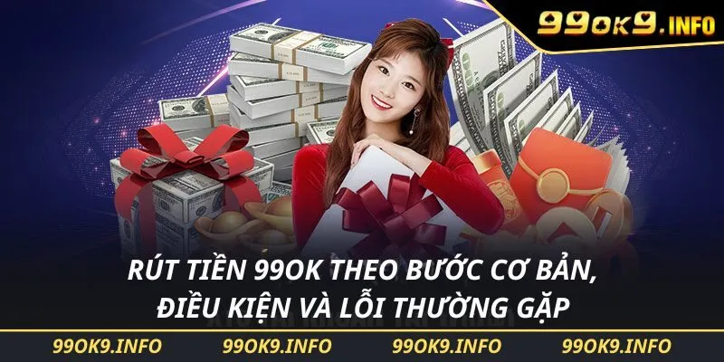Rút Tiền 99OK Theo Bước Cơ Bản, Điều Kiện Và Lỗi Thường Gặp